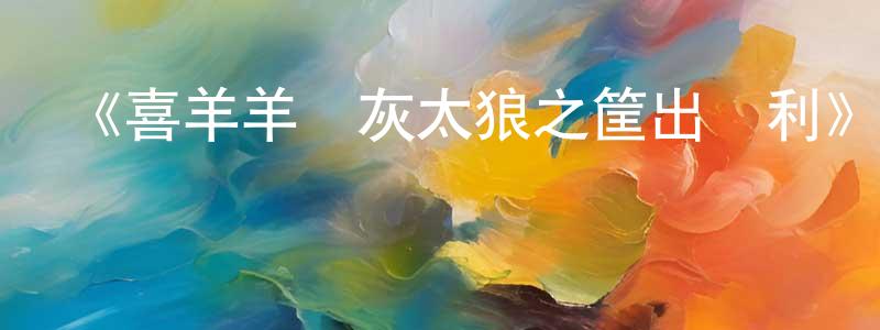 陳力生發布《喜羊羊與灰太狼之筐出勝利》詳情介紹_喜羊羊與灰太狼之筐出勝利已完結在線觀看_喜羊羊與灰太狼之筐出勝利迅雷下載_國漫